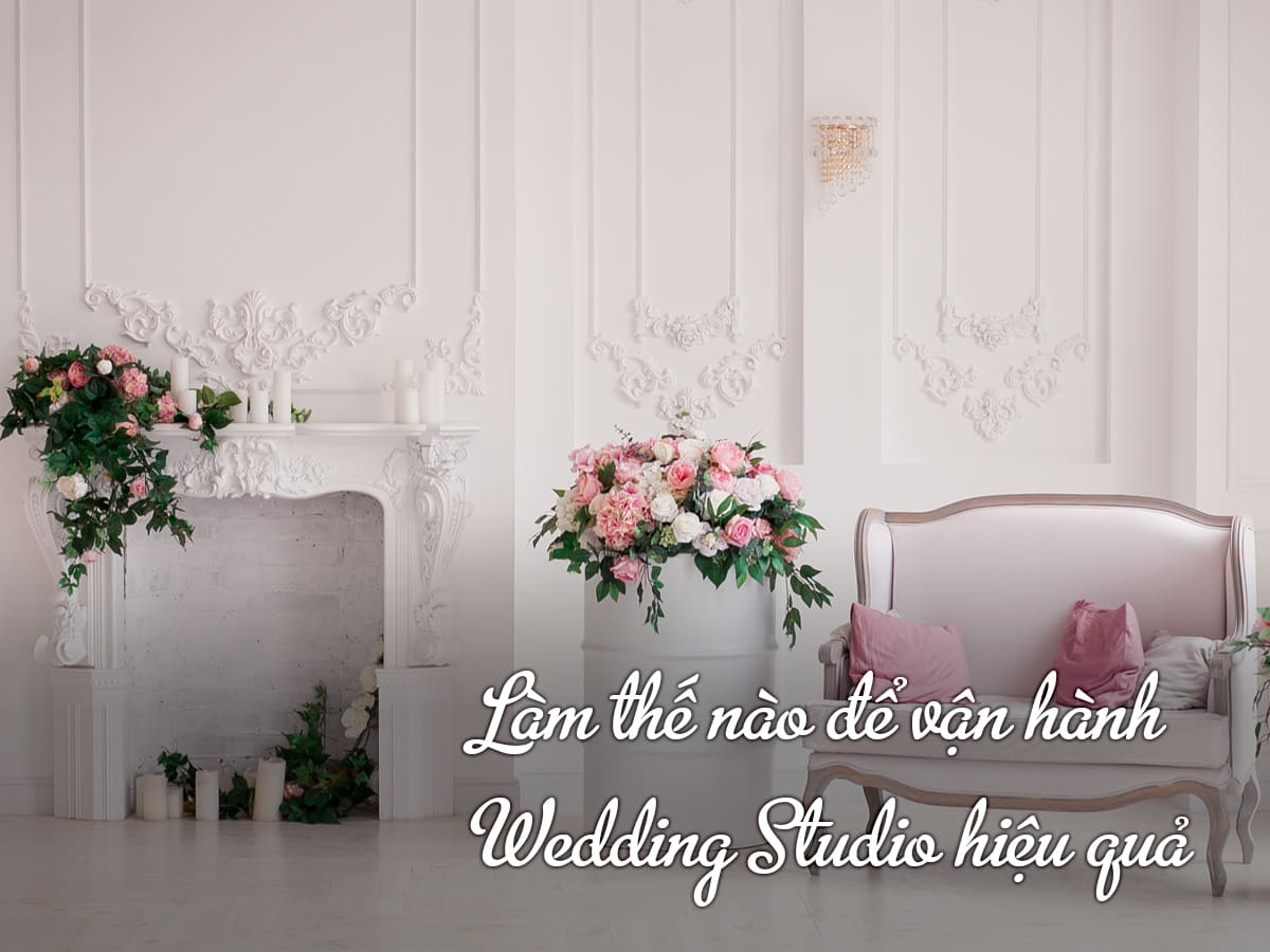 Làm thế nào để vận hành Wedding Studio hiệu quả mà không quá tải?